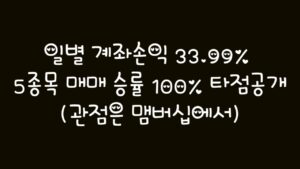일별 계좌손익 33.99% 5종목 매매 승률 100% 타점공개(관점은 맴버십에서)