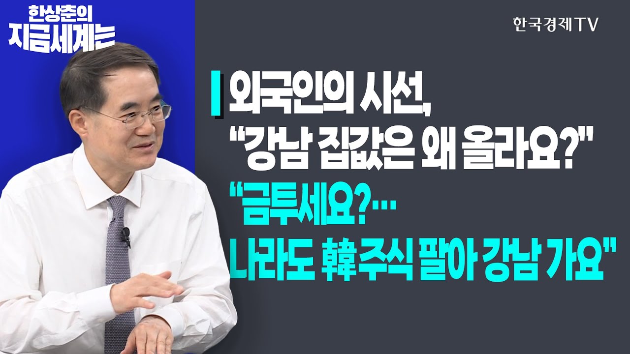 외국인의 시선, “강남 집값은 왜 올라요?”ㅣ”금투세요?…나라도 韓 주식 팔아 강남 가요”ㅣ한상춘의 지금세계는ㅣ한국경제TV