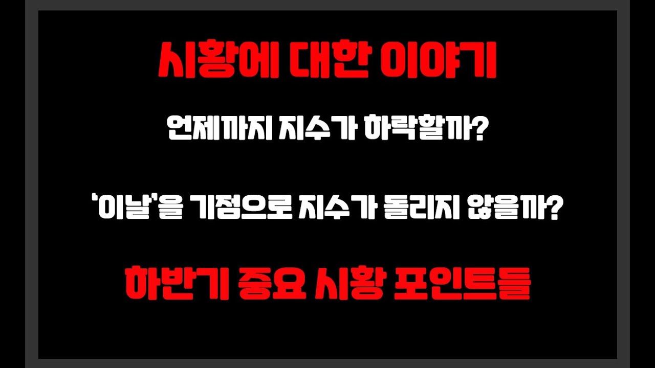 시황에 대한 이야기 /  언제까지 지수가 하락할까? / 어느날을 기점으로 지수가 돌릴수있을까 하반기 지켜봐야하는 포인트들