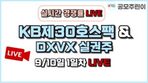 [공모주 경쟁률 LIVE] KB제30호스팩 공모주 & DXVX 실권주 9/10일 1일차 실시간 경쟁률 LIVE