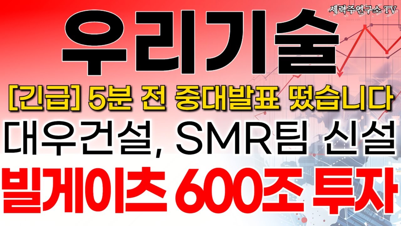 우리기술 - 필수시청!! 대우건설, SMR팀 신설 빌게이츠 600조 투자