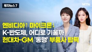 [투자뉴스7] 엔비디아↑ 마이크론↓K-반도체, 어디로 기울까 현대차-GM '동맹' 부품사 탑픽 / 머니투데이방송 (증시, 증권)