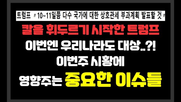 칼을 휘두르기 시작한 트럼프 이번엔 우리나라도 대상..?! / 이번주 중요한 시황에 영향주는 이슈들 /