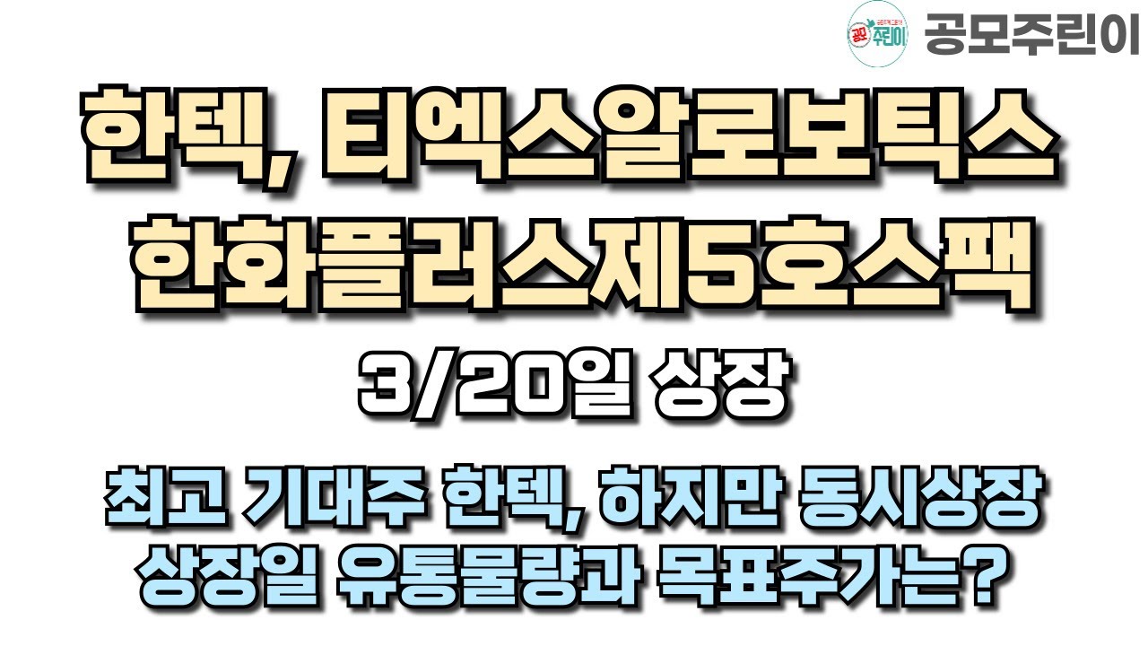 [공모주 상장] 한텍 & 티엑스알로보틱스 & 한화플러스제5호스팩 3월20일 동시 상장 - 최고 기대주 한텍, 상장일 유통물량과 목표주가는?