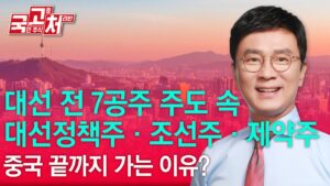 대선 전 7공주 주도 속, 대선정책주,조선주,제약주! 중국 끝까지 가는 이유? ?  | 김종철 | 국고처 04/12